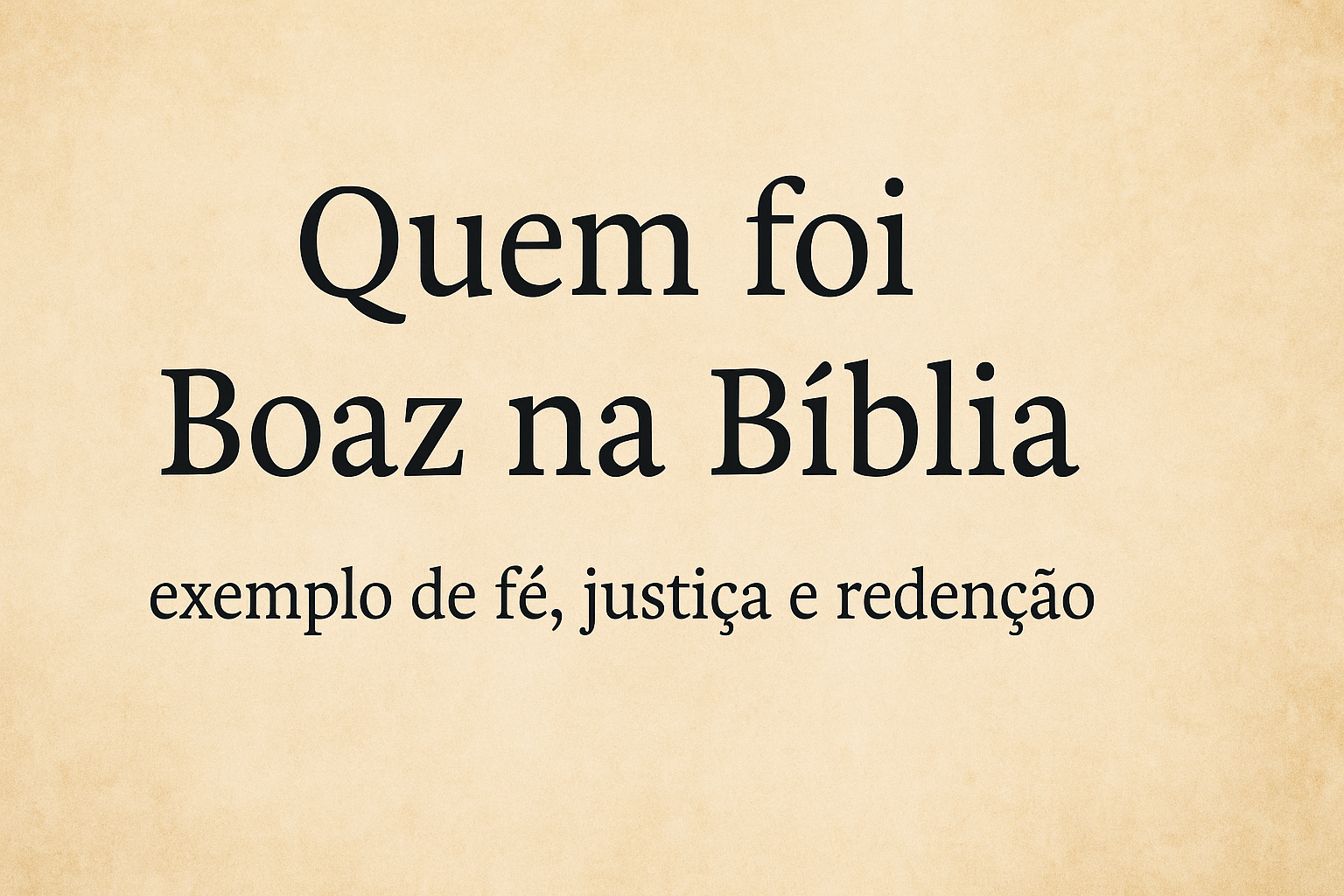 Quem foi Boaz na Bíblia: exemplo de fé
